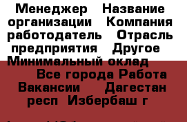 Менеджер › Название организации ­ Компания-работодатель › Отрасль предприятия ­ Другое › Минимальный оклад ­ 20 000 - Все города Работа » Вакансии   . Дагестан респ.,Избербаш г.